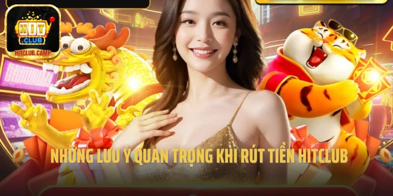 Những lưu ý quan trọng khi rút tiền Hitclub 