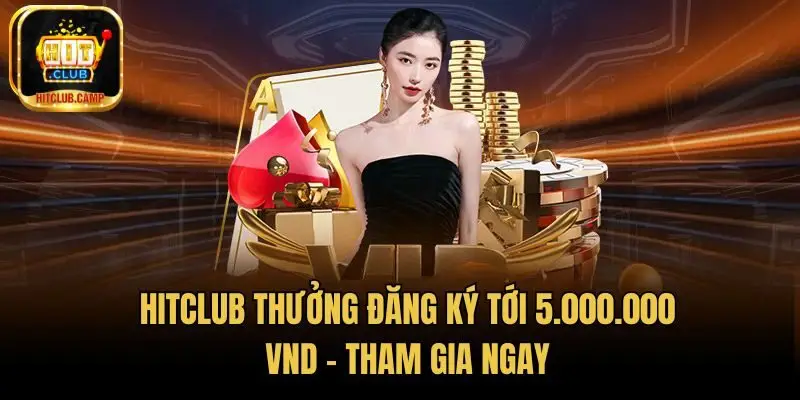 HitClub Thưởng Đăng Ký Tới 5.000.000 VND - Tham Gia Ngay